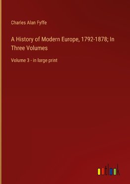 A History of Modern Europe, 1792-1878; In Three Volumes