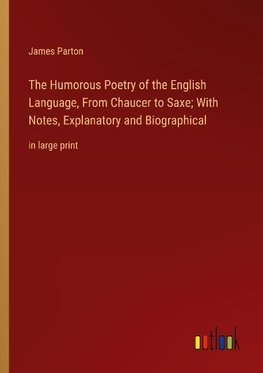 The Humorous Poetry of the English Language, From Chaucer to Saxe; With Notes, Explanatory and Biographical