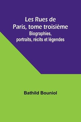 Les Rues de Paris, tome troisième; Biographies, portraits, récits et légendes