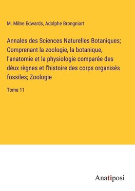 Annales des Sciences Naturelles Botaniques; Comprenant la zoologie, la botanique, l'anatomie et la physiologie comparée des dèux règnes et l'histoire des corps organisés fossiles; Zoologie