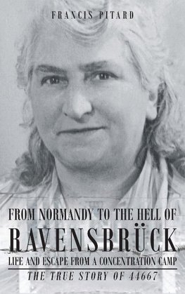 From Normandy To The Hell Of Ravensbruck Life and Escape from a Concentration Camp