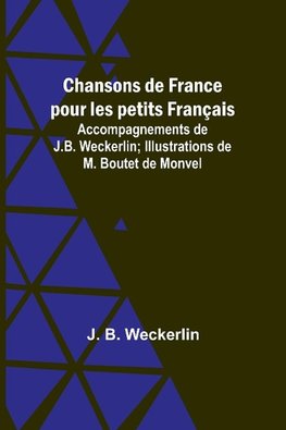 Chansons de France pour les petits Français; Accompagnements de J.B. Weckerlin; Illustrations de M. Boutet de Monvel