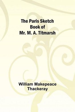 The Paris Sketch Book of Mr. M. A. Titmarsh;