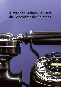 Alexander Graham Bell und die Geschichte des Telefons