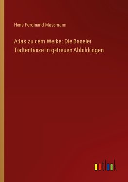 Atlas zu dem Werke: Die Baseler Todtentänze in getreuen Abbildungen