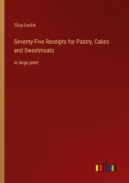 Seventy-Five Receipts for Pastry, Cakes and Sweetmeats