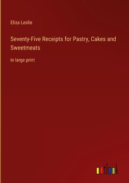 Seventy-Five Receipts for Pastry, Cakes and Sweetmeats