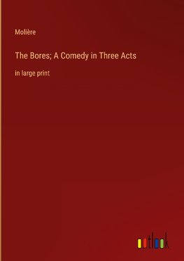 The Bores; A Comedy in Three Acts