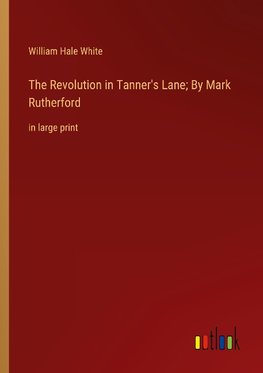 The Revolution in Tanner's Lane; By Mark Rutherford