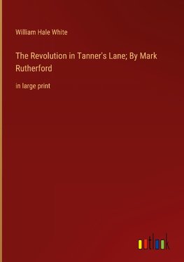 The Revolution in Tanner's Lane; By Mark Rutherford