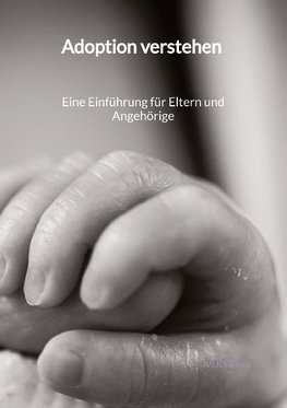 Adoption verstehen -  Eine Einführung für Eltern und Angehörige