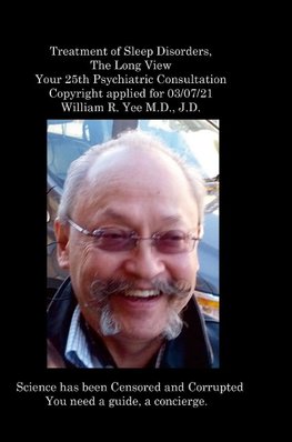 Treatment of Sleep Disorders,  The Long View  Your 25th Psychiatric Consultation  Copyright applied for 03/07/21  William R. Yee M.D., J.D.