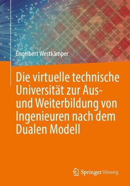 Die virtuelle technische Universität zur Aus- und Weiterbildung von Ingenieuren nach dem Dualen Modell