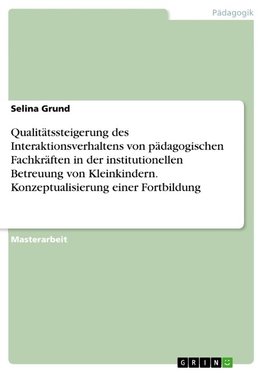 Qualitätssteigerung des Interaktionsverhaltens von pädagogischen Fachkräften in der institutionellen Betreuung von Kleinkindern. Konzeptualisierung einer Fortbildung