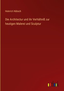 Die Architectur und ihr Verhältniß zur heutigen Malerei und Sculptur