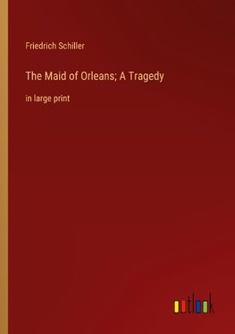 The Maid of Orleans; A Tragedy