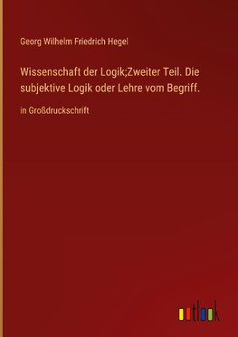 Wissenschaft der Logik;Zweiter Teil. Die subjektive Logik oder Lehre vom Begriff.