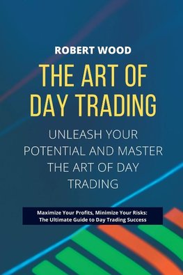 THE ART OF DAY TRADING - Unleash Your Potential and Master the Art of Day Trading.