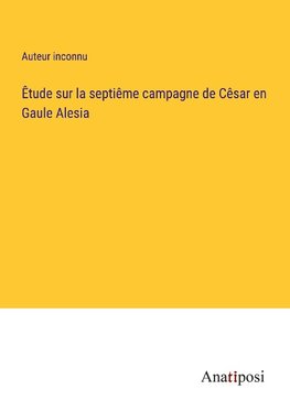 Êtude sur la septiême campagne de Cêsar en Gaule Alesia