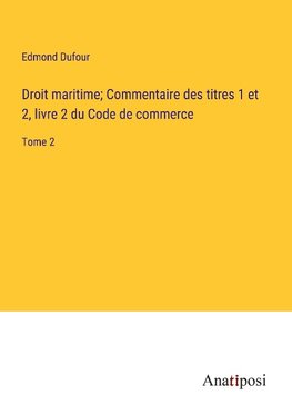 Droit maritime; Commentaire des titres 1 et 2, livre 2 du Code de commerce