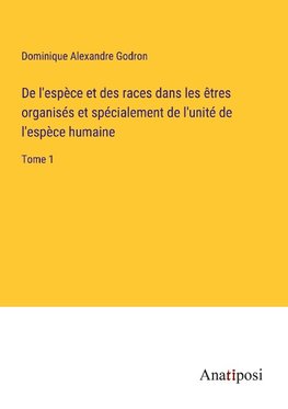 De l'espèce et des races dans les êtres organisés et spécialement de l'unité de l'espèce humaine