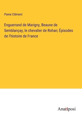 Enguerrand de Marigny, Beaune de Semblançay, le chevalier de Rohan; Épisodes de l'histoire de France