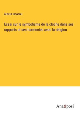 Essai sur le symbolisme de la cloche dans ses rapports et ses harmonies avec la réligion