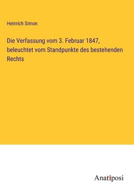 Die Verfassung vom 3. Februar 1847, beleuchtet vom Standpunkte des bestehenden Rechts