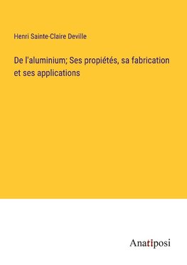 De l'aluminium; Ses propiétés, sa fabrication et ses applications