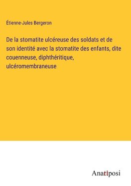 De la stomatite ulcéreuse des soldats et de son identité avec la stomatite des enfants, dite couenneuse, diphthéritique, ulcéromembraneuse