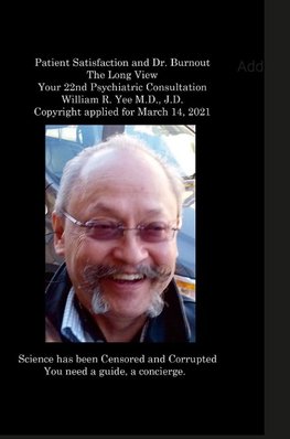 Patient Satisfaction and Dr. Burnout The Long View Your 22nd Psychiatric Consultation William R. Yee M.D., J.D. Copyright applied for March 14, 2021