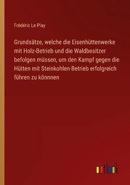 Grundsätze, welche die Eisenhüttenwerke mit Holz-Betrieb und die Waldbesitzer befolgen müssen, um den Kampf gegen die Hütten mit Steinkohlen-Betrieb erfolgreich führen zu könnnen