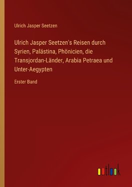 Ulrich Jasper Seetzen's Reisen durch Syrien, Palästina, Phönicien, die Transjordan-Länder, Arabia Petraea und Unter-Aegypten