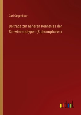 Beiträge zur näheren Kenntniss der Schwimmpolypen (Siphonophoren)