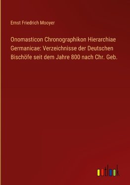 Onomasticon Chronographikon Hierarchiae Germanicae: Verzeichnisse der Deutschen Bischöfe seit dem Jahre 800 nach Chr. Geb.