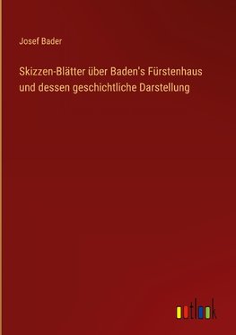 Skizzen-Blätter über Baden's Fürstenhaus und dessen geschichtliche Darstellung