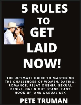 5 Rules to Get Laid Now!  The Ultimate Guide to Mastering the Challenges of Women, Dating, Romance, Relationship, Sexual Desire, One Night Stand, Fast Hook-up, and Casual Sex