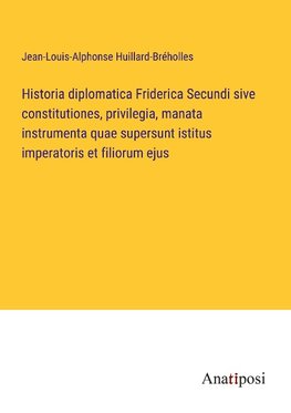 Historia diplomatica Friderica Secundi sive constitutiones, privilegia, manata instrumenta quae supersunt istitus imperatoris et filiorum ejus