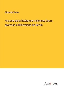 Histoire de la littérature indienne; Cours professé à l'Université de Berlin