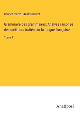 Grammaire des grammaires; Analyse raisonée des meilleurs traités sur la langue française