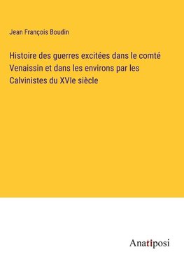 Histoire des guerres excitées dans le comté Venaissin et dans les environs par les Calvinistes du XVIe siècle