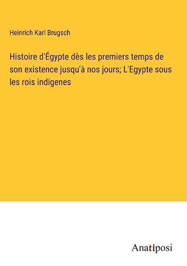 Histoire d'Égypte dès les premiers temps de son existence jusqu'à nos jours; L'Egypte sous les rois indigenes