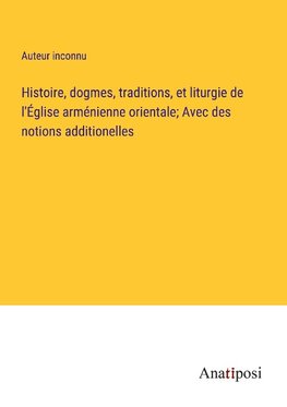 Histoire, dogmes, traditions, et liturgie de l'Église arménienne orientale; Avec des notions additionelles