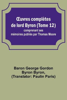 ¿uvres complètes de lord Byron (Tome 12); comprenant ses mémoires publiés par Thomas Moore