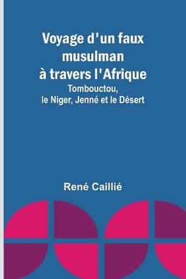 Voyage d'un faux musulman à travers l'Afrique; Tombouctou, le Niger, Jenné et le Désert