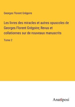 Les livres des miracles et autres opuscoles de Georges Florent Grégoire; Revus et collationnes sur de nouveaux manuscrits