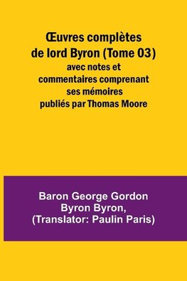 ¿uvres complètes de lord Byron (Tome 03); avec notes et commentaires comprenant ses mémoires publiés par Thomas Moore