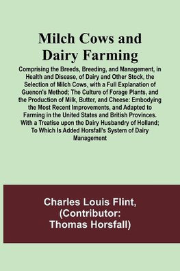 Milch Cows and Dairy Farming; Comprising the Breeds, Breeding, and Management, in Health and Disease, of Dairy and Other Stock, the Selection of Milch Cows, with a Full Explanation of Guenon's Method; The Culture of Forage Plants, and the Production of Mi