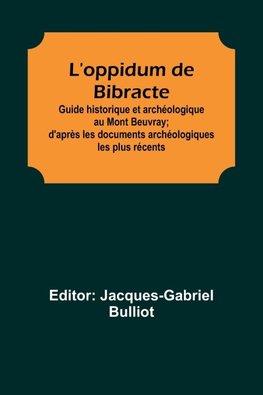 L'oppidum de Bibracte; Guide historique et archéologique au Mont Beuvray; d'après les documents archéologiques les plus récents