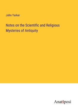 Notes on the Scientific and Religious Mysteries of Antiquity